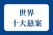 世界前十奇案之谜，世界前十案件之谜排名