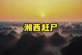 湘西赶尸最后一个传人，湘西赶尸最后一个传人视频